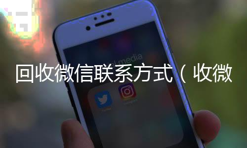 回收微信联系方式正规vx号回收网站（收微信的联系方式24小时回收）