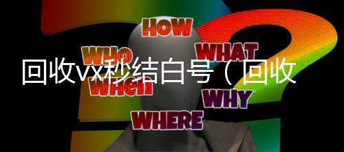 回收vx秒结白高价回收微信300元秒结号（回收微信号秒结账的）