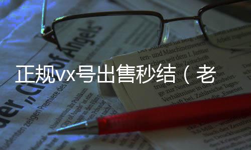 正规vx号出回收微信的平台售秒结（老号店微信出售）
