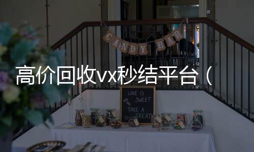 高价回收vx秒结回收微信号24小时在线秒结平台（高价回收vx300元秒结）